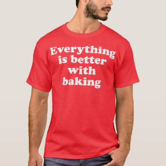 Everything Is Better With Baking  1553 T-Shirt