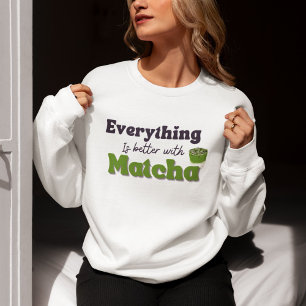 Everything Is Better With Matcha, Matcha Sweatshirt