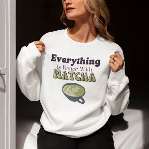 Everything Is Better With Matcha, Matcha Sweatshirt