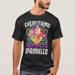 Everything Is Better With Sprinkles Ice Cream Gela T-Shirt