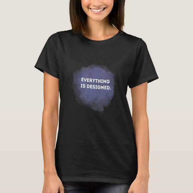 Everything is designed   Because Is Everything T-Shirt (Front)