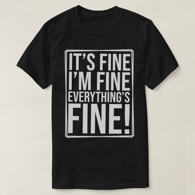 Everything is Fine and I'm Fine I said It's Fine F T-Shirt (Design Front)