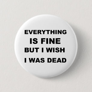 Everything is fine but I wish I was dead. 6 Cm Round Badge