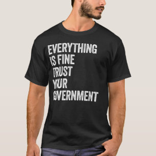 Everything Is Fine Trust Your Government Funny T-Shirt