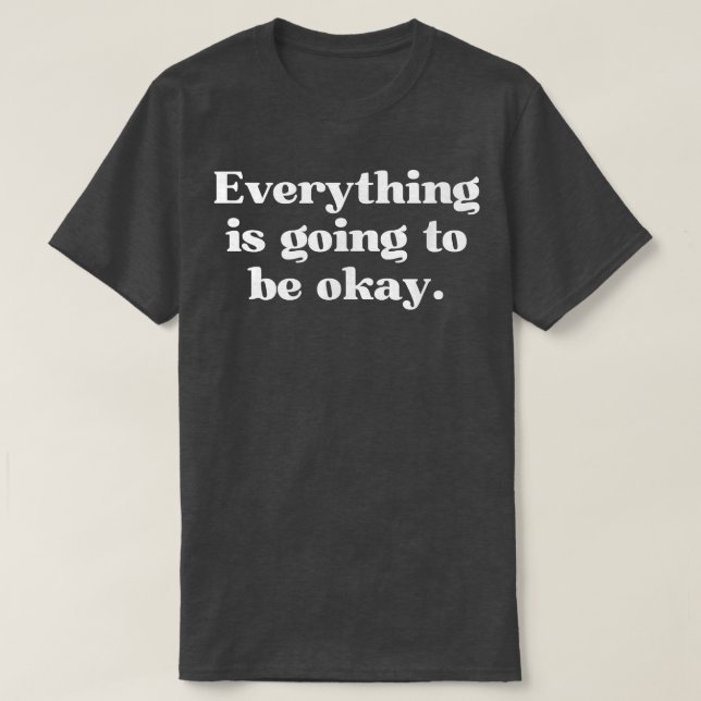 Everything is Going to Be Okay Positive Thinking O T-Shirt (Design Front)
