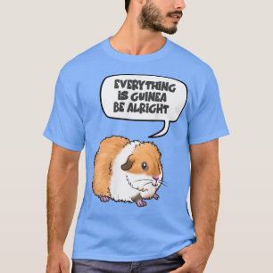 Everything is Guinea Be Alright Cute Guinea Pig163 T-Shirt