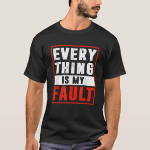 Everything Is My Fault Funny Sarcastic Gift for Me T-Shirt