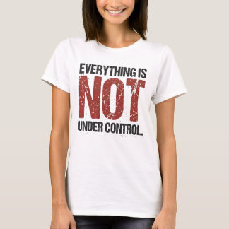 Everything Is Not Under Control Sarcastic Quote T-Shirt