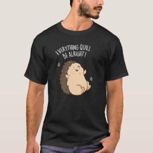 Everything Quill Be Alright Hedgehog Pun Dark BG T-Shirt