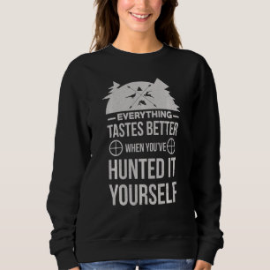 Everything Taste Better When You Ve Hunted It Your Sweatshirt