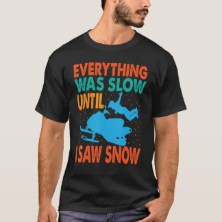 Everything Was Slow Until I Saw Snow  Snowmobiling T-Shirt