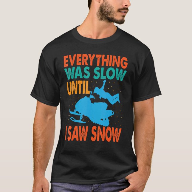 Everything Was Slow Until I Saw Snow  Snowmobiling T-Shirt (Front)