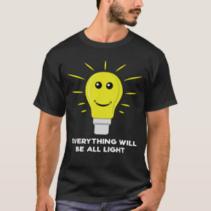 Everything Will Be All Light - Funny Bulb Pun T-Shirt