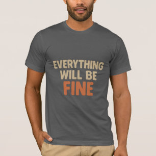 Everything Will Be Fine - Positive Motivational  T-Shirt