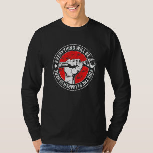 Everything Will Be Fine The Plumber Here Mechanic T-Shirt