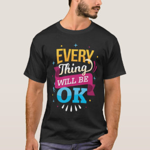 Everything Will Be Ok positive vibe T-Shirt