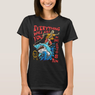 Everything Will Kill You So Choose Something Fun 3 T-Shirt