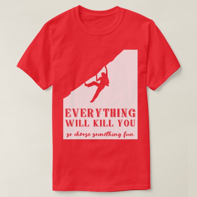 Everything Will Kill You So Choose Something Fun F T-Shirt (Design Front)