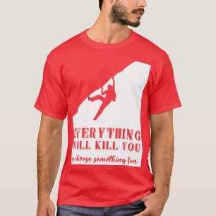 Everything Will Kill You So Choose Something Fun F T-Shirt