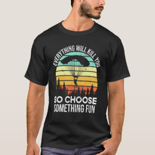 Everything Will Kill You So Choose Something Fun S T-Shirt