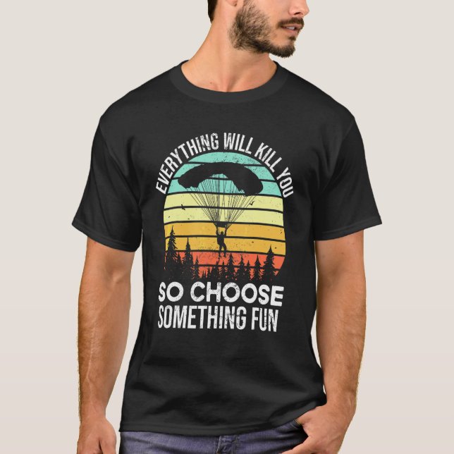 Everything Will Kill You So Choose Something Fun S T-Shirt (Front)