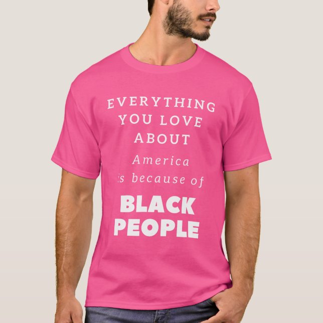 Everything You Love About America Is Because Of Bl T-Shirt (Front)