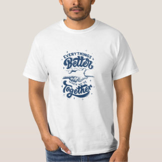 Everything's Better Wen Are Together  T-Shirt