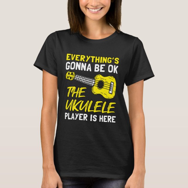 Everything's Gonna Be OK The Ukulele Player Is Her T-Shirt (Front)