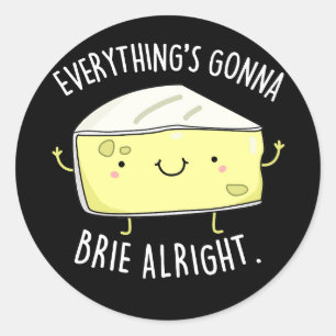 Everything's Gonna Brie Alright Cheese Pun Dark BG Classic Round Sticker