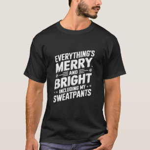 Everythings Merry and Bright Including My Sweatpan T-Shirt