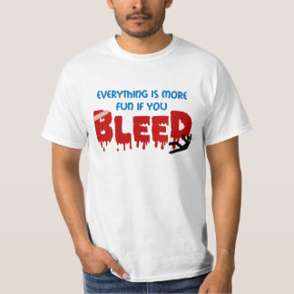 Everything's more fun if you BLEED t shirt