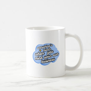 Everything's Nicer When You Mind Your Business  Coffee Mug