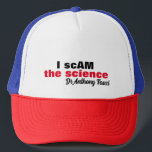 Evil Dr Antony Fauci I scam the science "i am the" Trucker Hat<br><div class="desc">The evil doctor Anthony Fauci that made up the lie and with arrogance stated,  "I am the science" .. this design acknowledges his distortion of the truth.. "I scAM the science" Dr Anthony Fauci.


Enjoy Life & Thanks For Stopping By!</div>