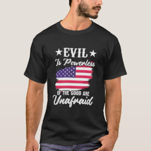 Evil Is Powerless If The Good Are Unafraid America T-Shirt