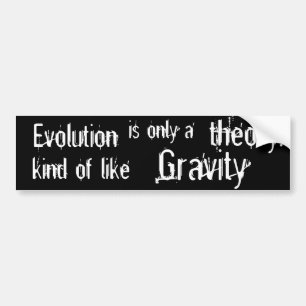 Evolution is only a theory Kind of like Gravity. Bumper Sticker