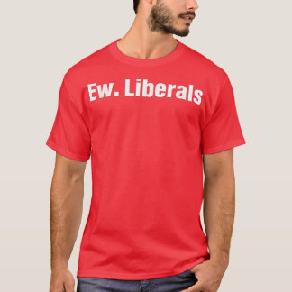 Ew Liberals Apparel  T-Shirt