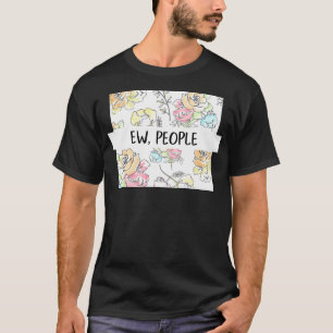 Ew People Flowers Funny Gift For Her Snarky Sarcas T-Shirt