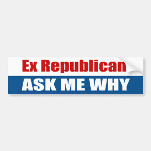 Ex Republican Ask Me Why Bumper Sticker
