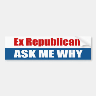 Ex Republican Ask Me Why Bumper Sticker