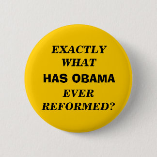 EXACTLY WHAT HAS OBAMA EVER REFORMED? 6 CM ROUND BADGE