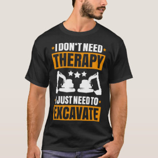 Excavator I Don t Need Therapy Heavy Equipment Ope T-Shirt