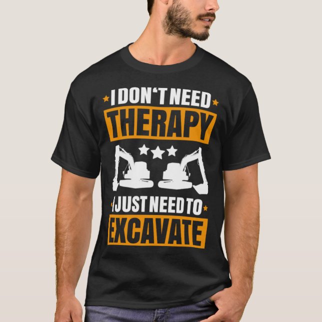 Excavator I Don t Need Therapy Heavy Equipment Ope T-Shirt (Front)