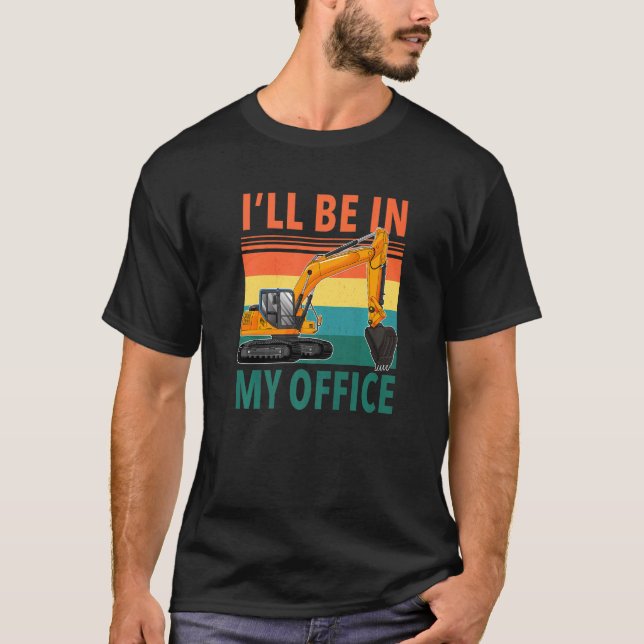 Excavator Operator  I'll Be In My Office T-Shirt (Front)