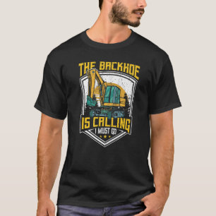 Excavator Operator, The Backhoe Is Calling I Must T-Shirt