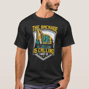 Excavator Operator, The Backhoe Is Calling I Must  T-Shirt