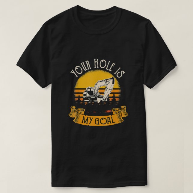 Excavator Your Hole Is My Goal T-Shirt (Design Front)
