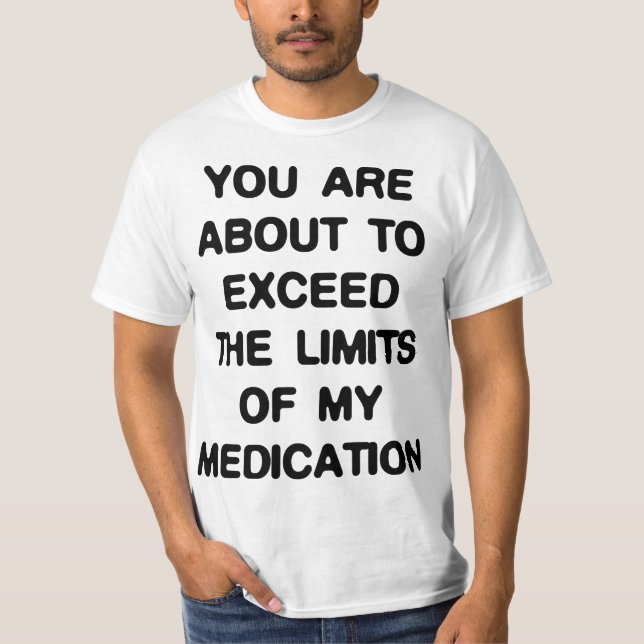 Exceed The Limits Of My Medication T-Shirt (Front)
