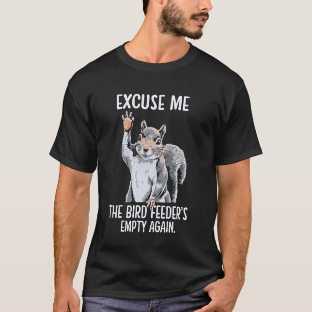 Excuse Me Bird Feeder's Empty Again Funny Squirrel T-Shirt (Front)
