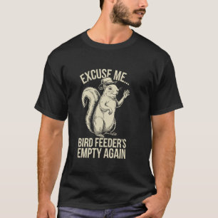 Excuse Me Bird Feeder's Empty Again Funny Squirrel T-Shirt