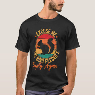 Excuse Me Bird Feeder's Empty Again Funny Squirrel T-Shirt